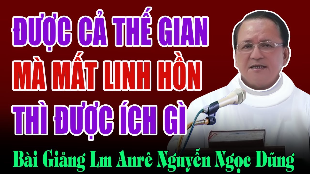 Được Lời Lãi Cả Thế Gian Mà Mất Linh Hồn Thì Được Ích Gì - Bài Giảng Của Cha Anrê Nguyễn Ngọc Dũng