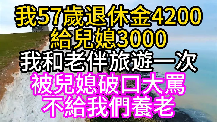 我57岁退休金4200，给儿媳3000，我和老伴旅游一次，被儿媳破口大骂，不给我们养老#深夜读书#中老年幸福人生#美丽人生#幸福生活#幸福人生#中老年生活#为人处世#生活经验#情感故事 - 天天要闻