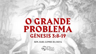 O PLANO | O grande problema - Gênesis 3:8-19 | Sem. Eliel Gomes da Silva