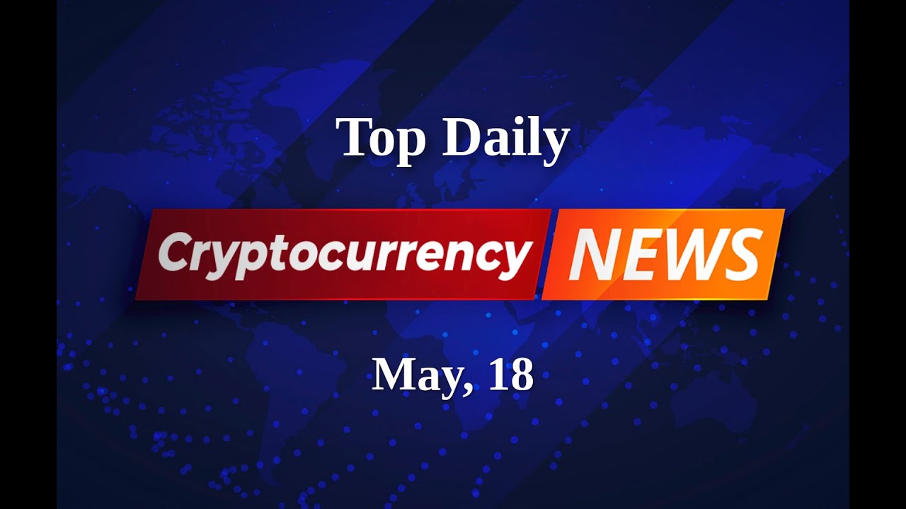 Cryptocurrency Daily Digest: Exploring the Latest News and Trends | May 18