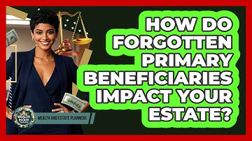 How Do Forgotten Primary Beneficiaries Impact Your Estate? - Wealth and Estate Planners