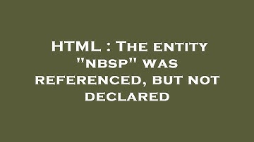 HTML : The entity "nbsp" was referenced, but not declared