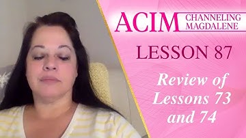 Lesson 87 A Course in Miracles with Magdalene - Review of Lessons 73 and 74