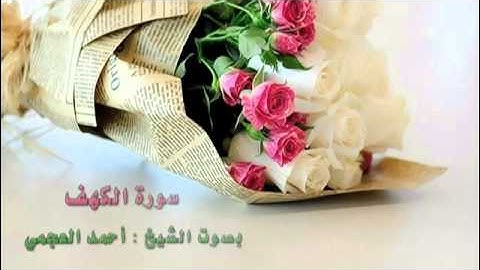 سورة الكهف بصوت الشيخ : أحمد العجمي