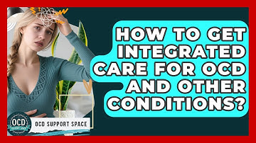 How To Get Integrated Care For OCD And Other Conditions? - OCD Support Space