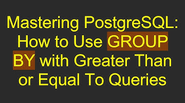 Mastering PostgreSQL: How to Use GROUP BY with Greater Than or Equal To Queries