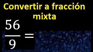Convertir 56/9 a fraccion mixta , transformar fracciones impropias a mixtas mixto as a mixed number