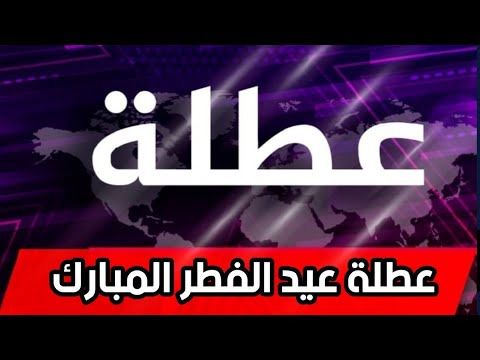 عاجل عطلة عيد الفطر المبارك