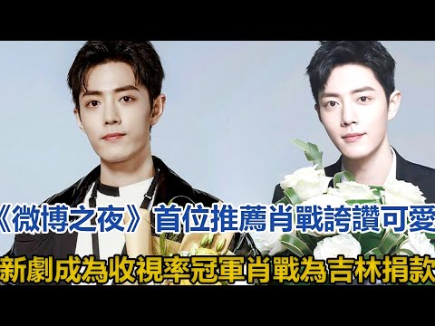 《微博之夜》首位推薦肖戰，誇讚可愛，新劇成為收視率冠軍，肖戰為吉林捐款！│全明星娱乐│