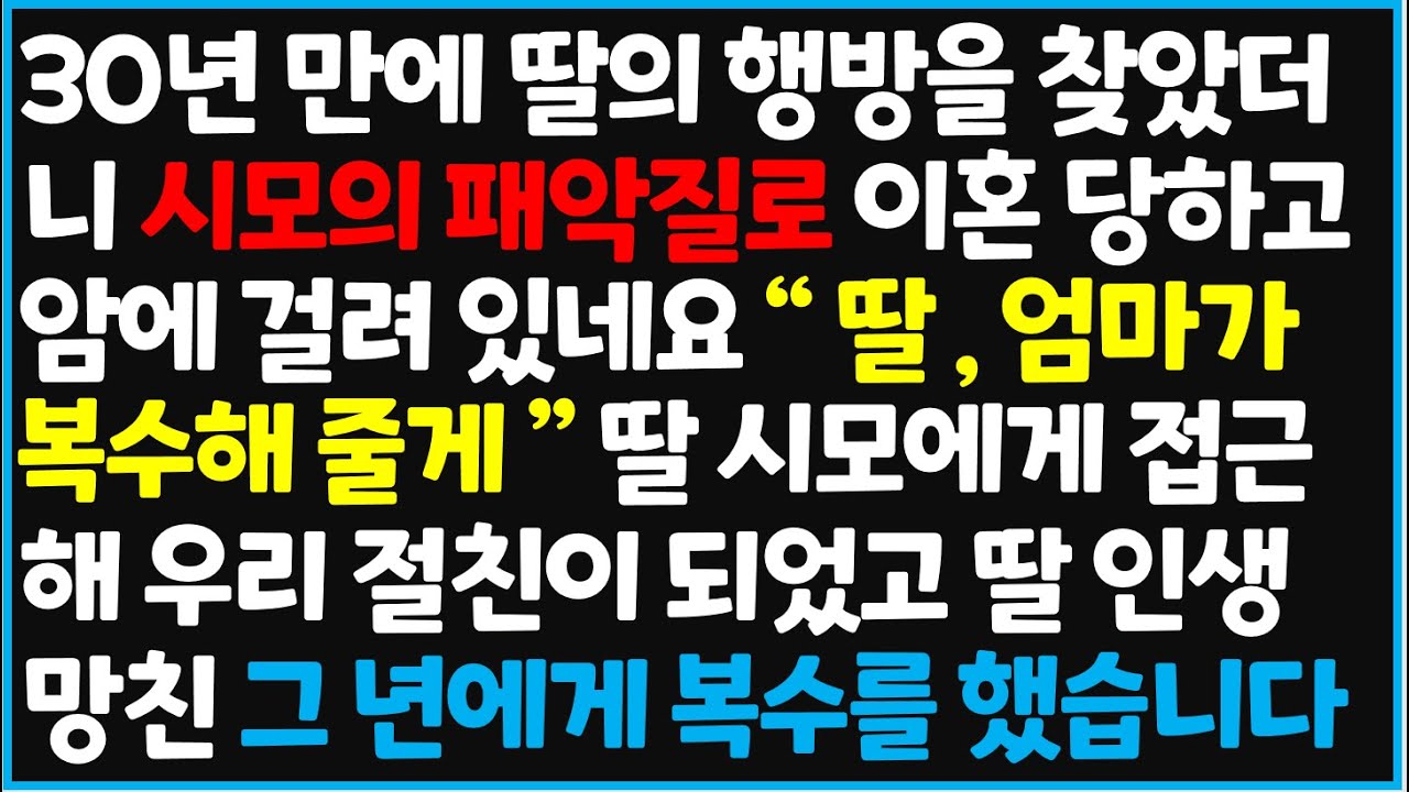 (신청사연) 30년 만에 딸의 행방을 찾았더니 시모의 패악질로 이혼 당하고 암에 걸려 있네요 