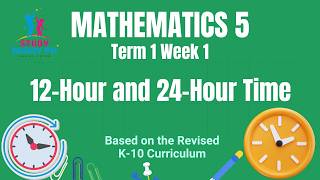 MATHEMATICS 5 Term 1 Week 1: 12 - Hour and 24 - Hour Time