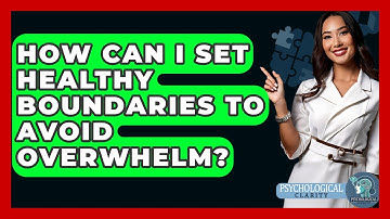 How Can I Set Healthy Boundaries To Avoid Overwhelm? - Psychological Clarity