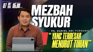 MEZBAH SYUKUR SELASA 7 OKTOBER 25 - Pk.05.00 WIB -'YANG TERBESAR MENURUT TUHAN' -  PS DANIEL ADI. P