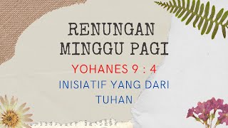 Sunday Devotion || Renungan Minggu ||  Inisiatif Yang Dari Tuhan - Yohanes 9 : 4