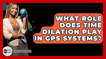 What Role Does Time Dilation Play In GPS Systems? - Physics Frontier
