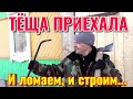 В ДЕРЕВНЮ ПРИЕХАЛА ТЁЩА, ЛОМАЕМ И СТРОИМ.