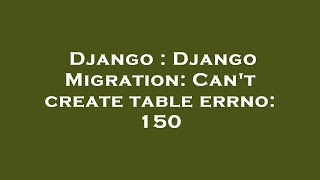 Django : Django Migration: Can't create table errno: 150