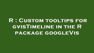 R : Custom tooltips for gvisTimeline in the R package googleVis