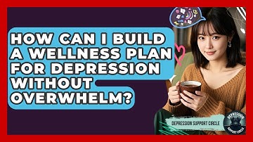 How Can I Build A Wellness Plan For Depression Without Overwhelm? - Depression Support Circle
