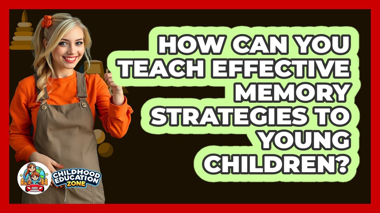 How Can You Teach Effective Memory Strategies To Young Children? - Childhood Education Zone