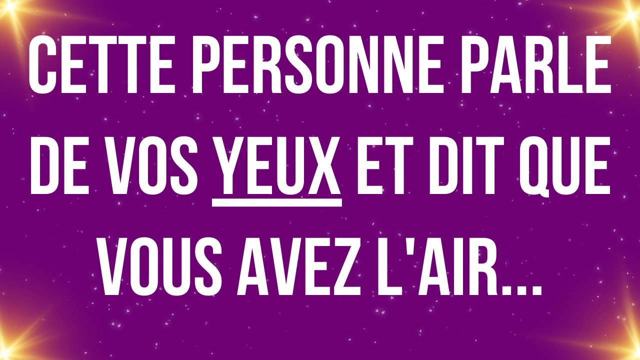 Cette personne parle de vos yeux et dit que vous avez l'air...
