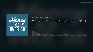 171 How you should setup your own business in semi-retirement (Part 3)