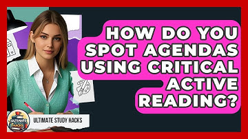 How Do You Spot Agendas Using Critical Active Reading? - Ultimate Study Hacks