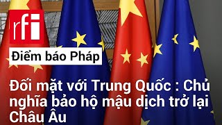 Đối mặt với Trung Quốc : Chủ nghĩa bảo hộ mậu dịch trở lại Châu Âu • RFI