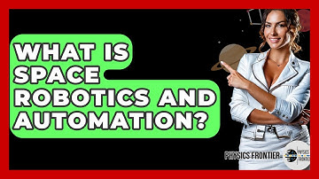 What Is Space Robotics And Automation? - Physics Frontier
