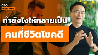 ทำยังไงให้กลายเป็น คนที่ชีวิตโชคดี | CEO Noppakrit