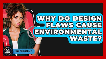 Why Do Design Flaws Cause Environmental Waste? - How Things Break