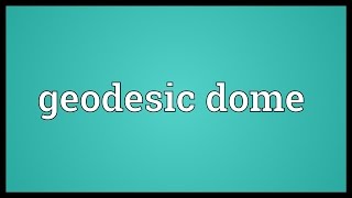 Geodesic dome Meaning