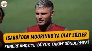 Icardiden Mourinhoya Olay Sözler Fenerbahçeye Büyük Takım Göndermesi