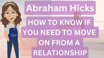 Abraham Hicks Relationships ❤️- How To Know If You Need To Move On From A Relationship