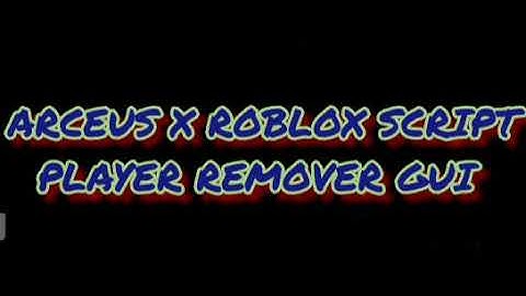 ARCEUS X ROBLOX SCRIPT - PLAYER REMOVER GUI SCRIPT - see script link on comments