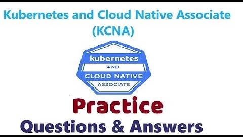 Part#1 : Kubernetes CNA : Kubernetes and Cloud Native Associate - Practice Questions & Answers
