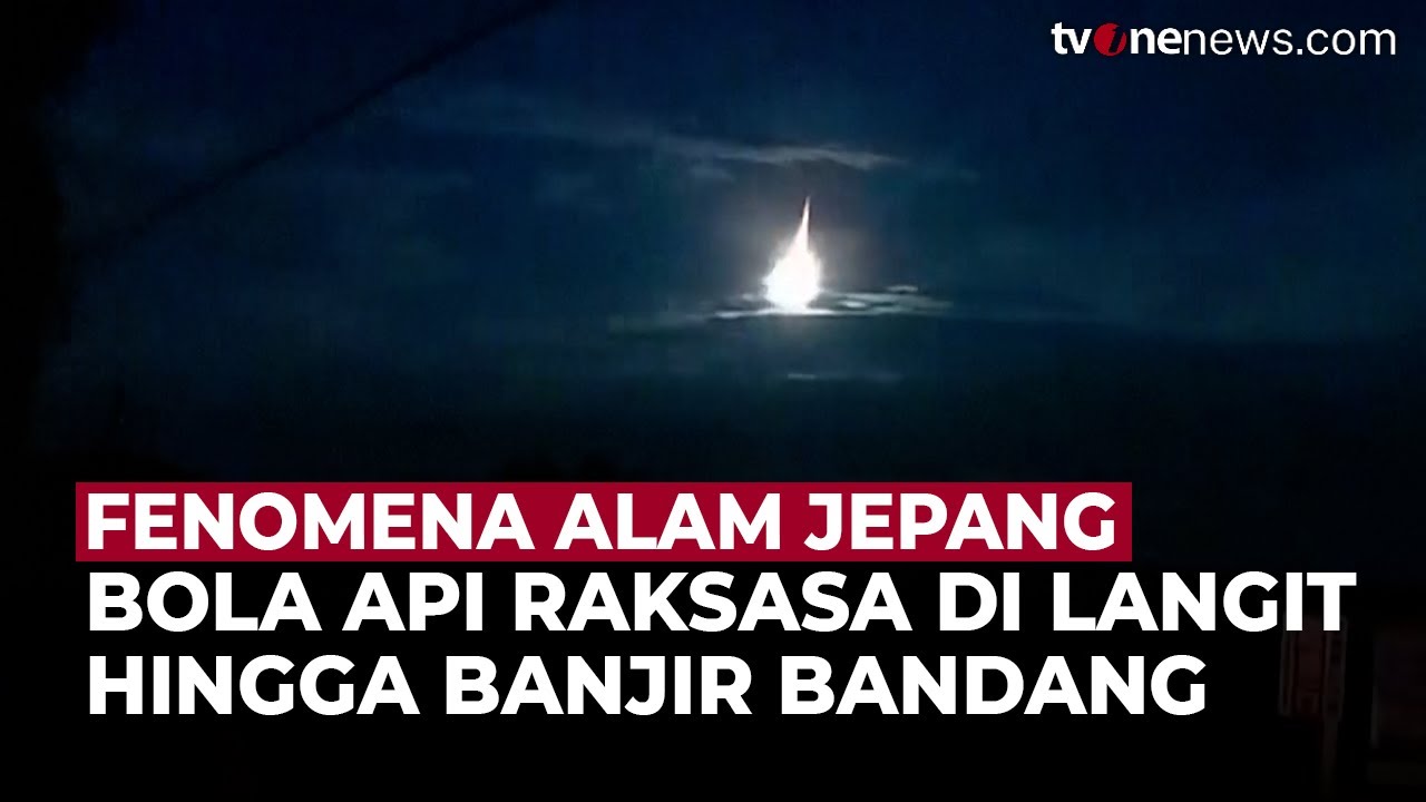 Bola Api Raksasa Muncul di Langit Jepang Hingga Bencana Banjir Bandang ...