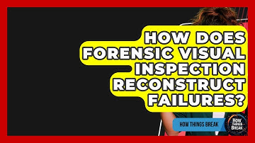 How Does Forensic Visual Inspection Reconstruct Failures? - How Things Break
