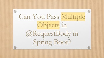 Can You Pass Multiple Objects in @RequestBody in Spring Boot?