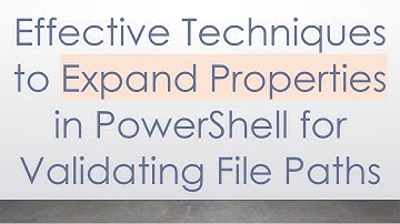Effective Techniques to Expand Properties in PowerShell for Validating File Paths