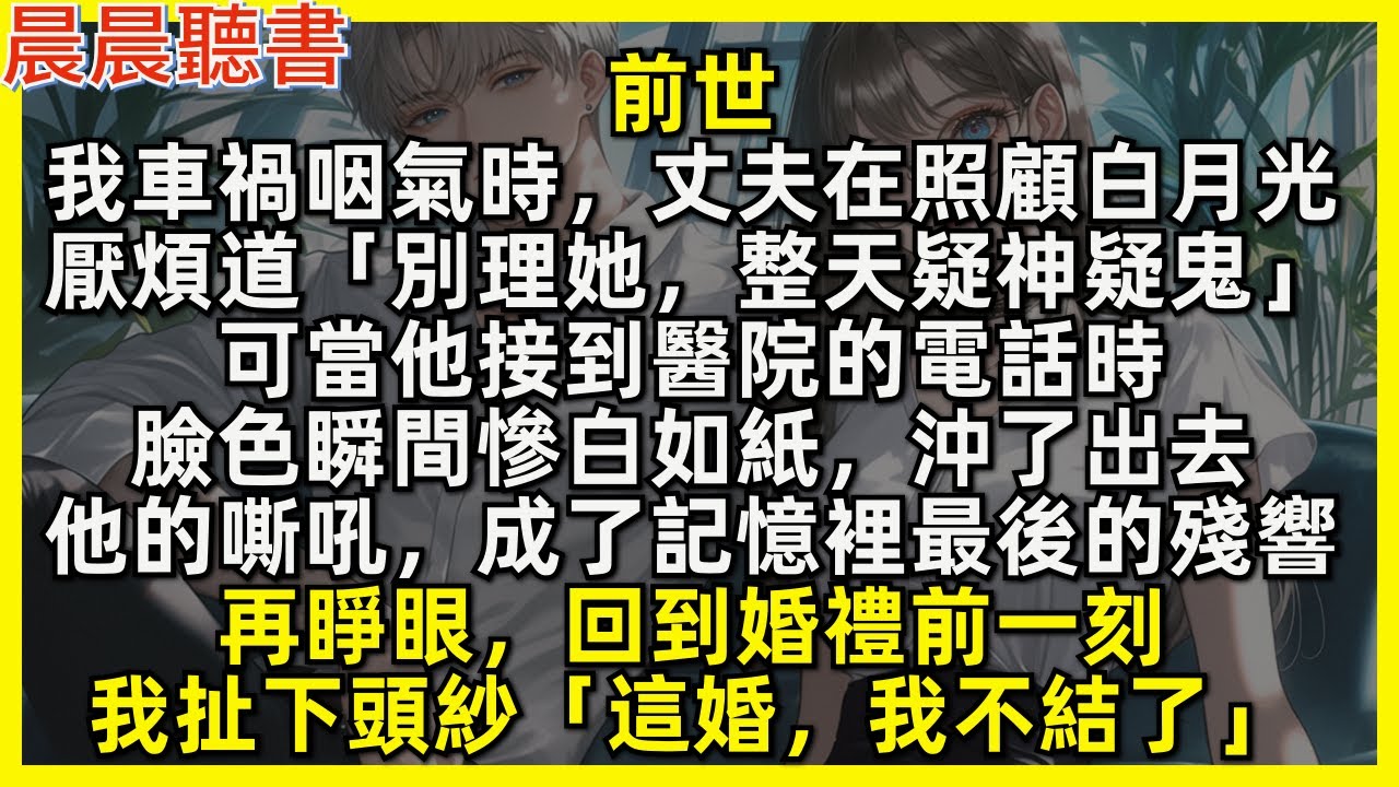 再睜眼，回到婚禮前一刻，我扯下頭紗「這婚，我不結了」前世我車禍咽氣時，丈夫在照顧白月光，厭煩道「別理她，整天疑神疑鬼」可當他接到醫院電話時，臉色瞬間慘白如紙，沖了出去，他的嘶吼，成了記憶裡最後的殘響