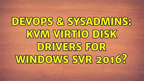DevOps & SysAdmins: KVM virtio disk drivers for Windows SVR 2016?