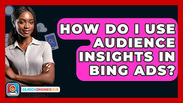 How Do I Use Audience Insights In Bing Ads? - SearchEnginesHub.com