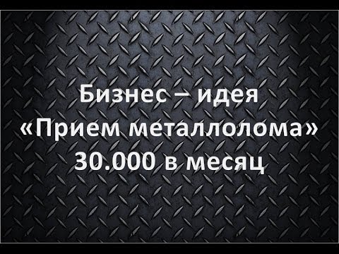 Как создать свой бизнес и зарабатывать на этом деньги! Бизнес - идея "Прием металлолома"