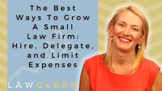 The Best Ways To Grow A Small Law Firm: Hire, Delegate, and Limit Expenses