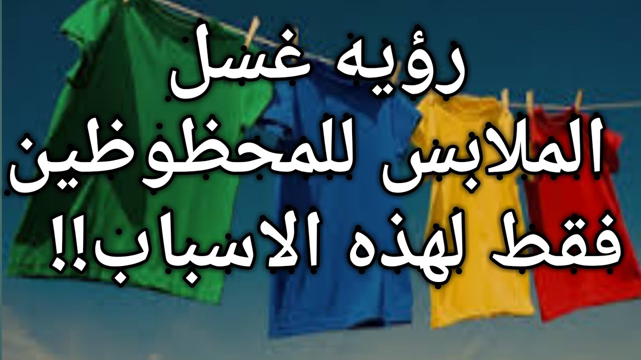 تفسير حلم غسل الملابس للمتزوجه|لابن سيرين|للعزباء|الداخلية باليد|في الحمام|من دم الحيض|للمطلقه|لحامل