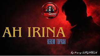 Ah Irina Kerem Toprak