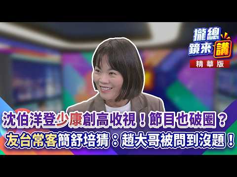 20261008【#攏總鏡來講】沈伯洋登「少康」創高收視！節目也破圈？「友台常客」簡舒培猜：趙大哥被問到沒題！｜王富民
