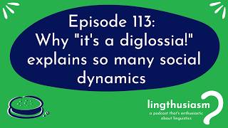 113: Why it's a diglossia! explains so many social dynamics