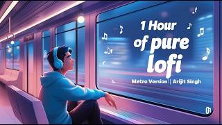 1 Hour Of Pure Lofi | Metro Version | Arijit Singh lofi To Travel/Study/Drive/Chill/Relaxing/Peace